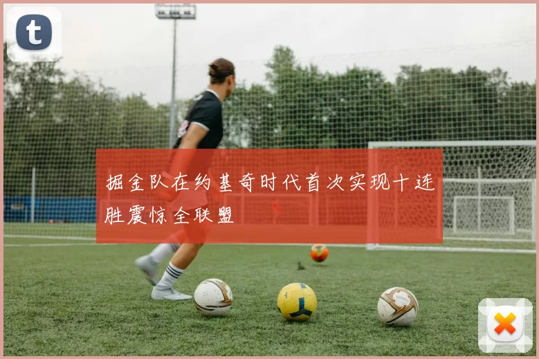 掘金队在约基奇时代首次实现十连胜震惊全联盟