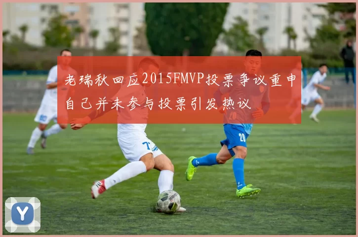 老瑞秋回应2015FMVP投票争议重申自己并未参与投票引发热议