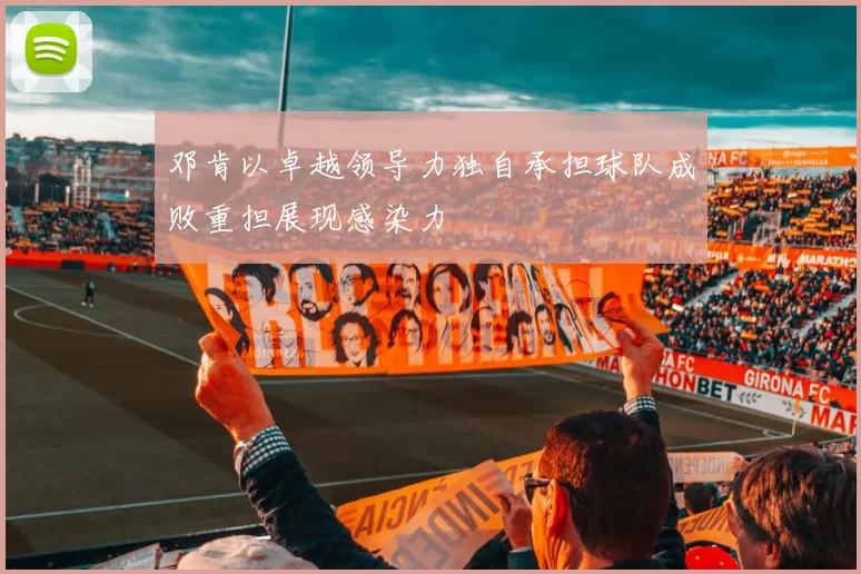 邓肯以卓越领导力独自承担球队成败重担展现感染力