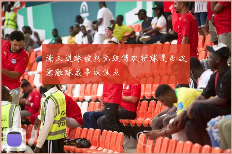 谢文进球被判无效傅欢铲球是否故意触球成争议焦点