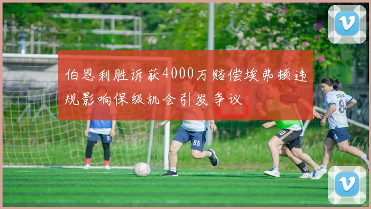 伯恩利胜诉获4000万赔偿埃弗顿违规影响保级机会引发争议