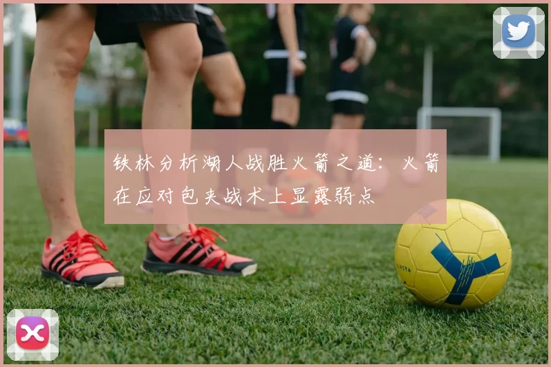 铁林分析湖人战胜火箭之道：火箭在应对包夹战术上显露弱点