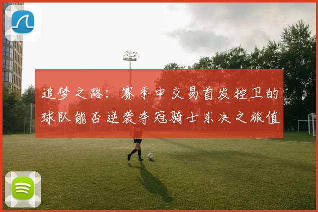 追梦之路：赛季中交易首发控卫的球队能否逆袭夺冠骑士东决之旅值得肯定