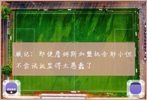 狼记：即使詹姆斯加盟机会渺小但不尝试就显得太愚蠢了