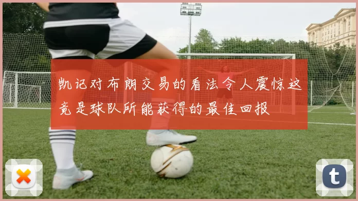 凯记对布朗交易的看法令人震惊这竟是球队所能获得的最佳回报